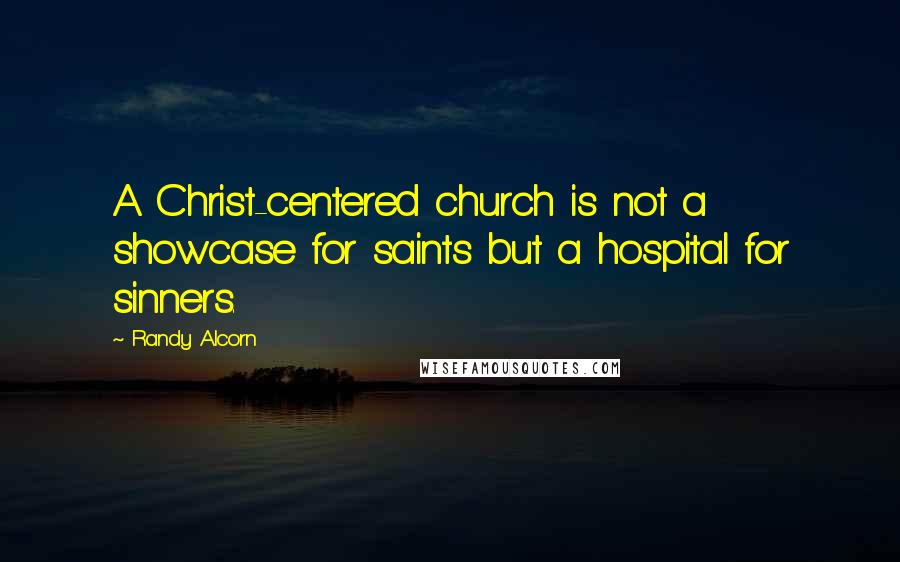 Randy Alcorn Quotes: A Christ-centered church is not a showcase for saints but a hospital for sinners.