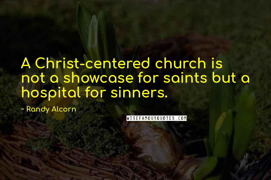 Randy Alcorn Quotes: A Christ-centered church is not a showcase for saints but a hospital for sinners.