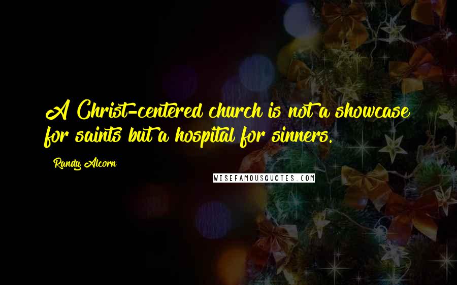 Randy Alcorn Quotes: A Christ-centered church is not a showcase for saints but a hospital for sinners.