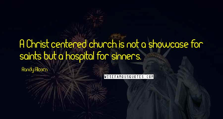 Randy Alcorn Quotes: A Christ-centered church is not a showcase for saints but a hospital for sinners.