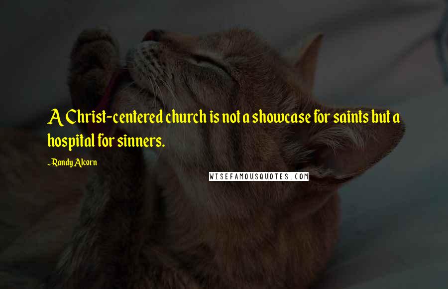 Randy Alcorn Quotes: A Christ-centered church is not a showcase for saints but a hospital for sinners.