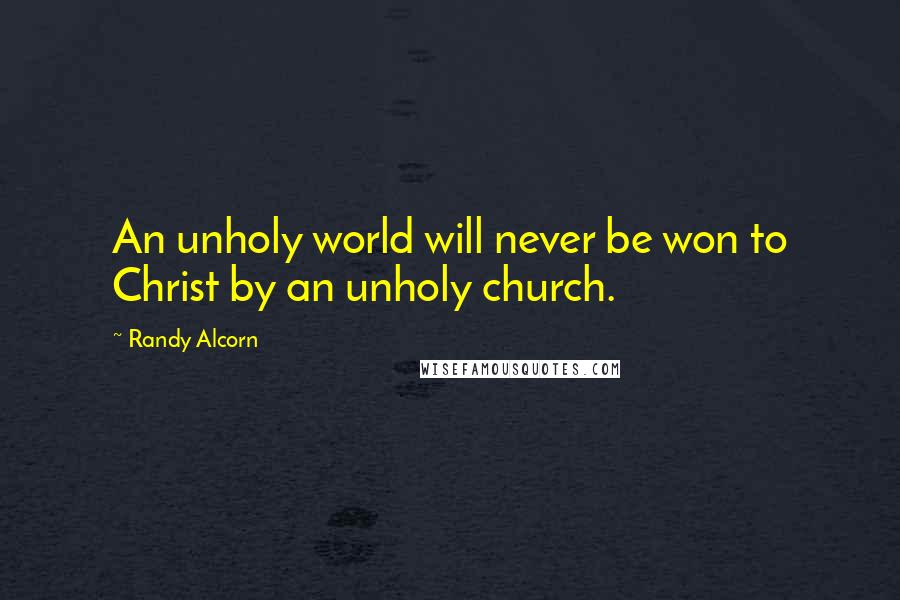 Randy Alcorn Quotes: An unholy world will never be won to Christ by an unholy church.