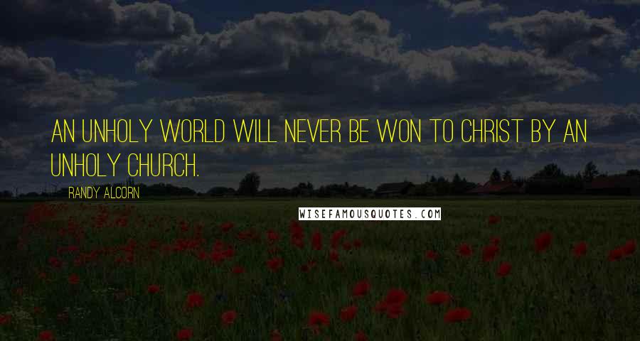 Randy Alcorn Quotes: An unholy world will never be won to Christ by an unholy church.