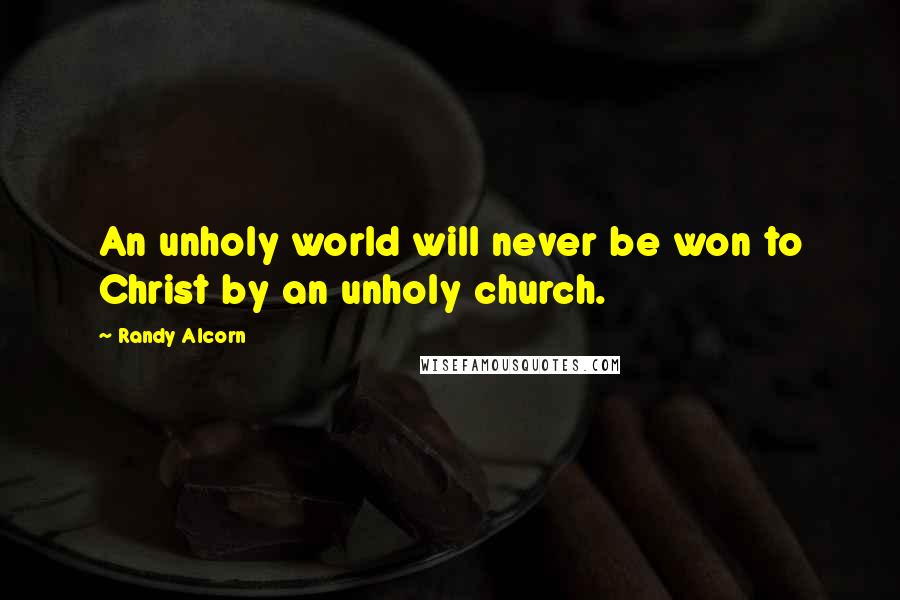 Randy Alcorn Quotes: An unholy world will never be won to Christ by an unholy church.