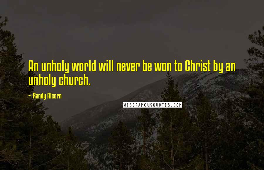 Randy Alcorn Quotes: An unholy world will never be won to Christ by an unholy church.