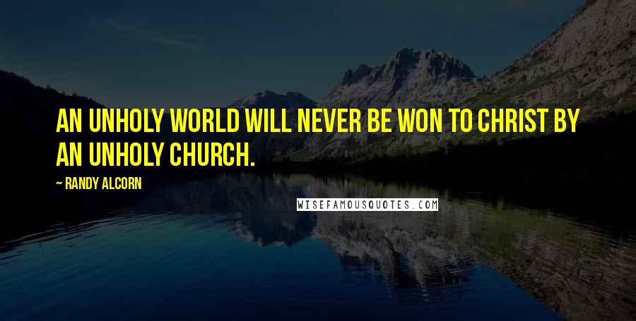 Randy Alcorn Quotes: An unholy world will never be won to Christ by an unholy church.