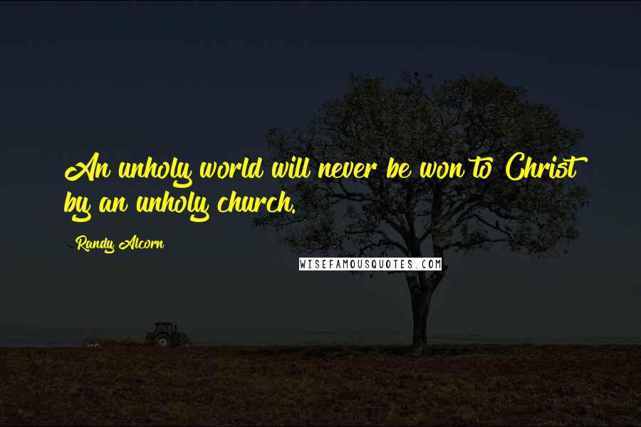 Randy Alcorn Quotes: An unholy world will never be won to Christ by an unholy church.