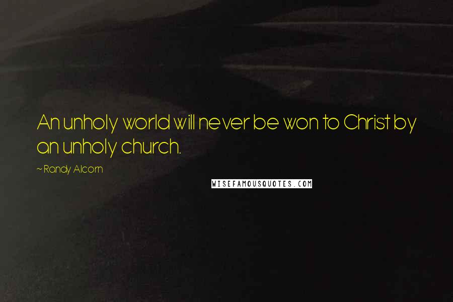 Randy Alcorn Quotes: An unholy world will never be won to Christ by an unholy church.