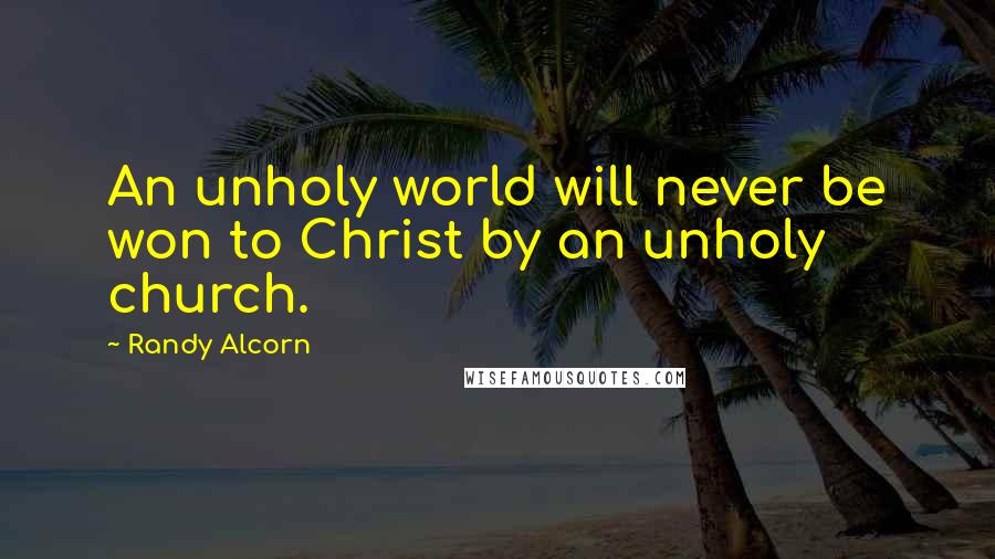 Randy Alcorn Quotes: An unholy world will never be won to Christ by an unholy church.