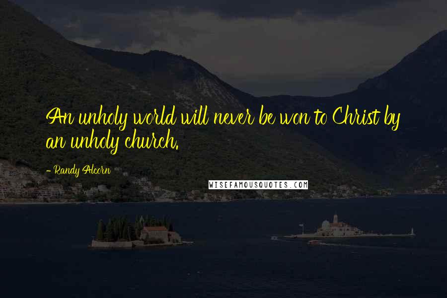 Randy Alcorn Quotes: An unholy world will never be won to Christ by an unholy church.