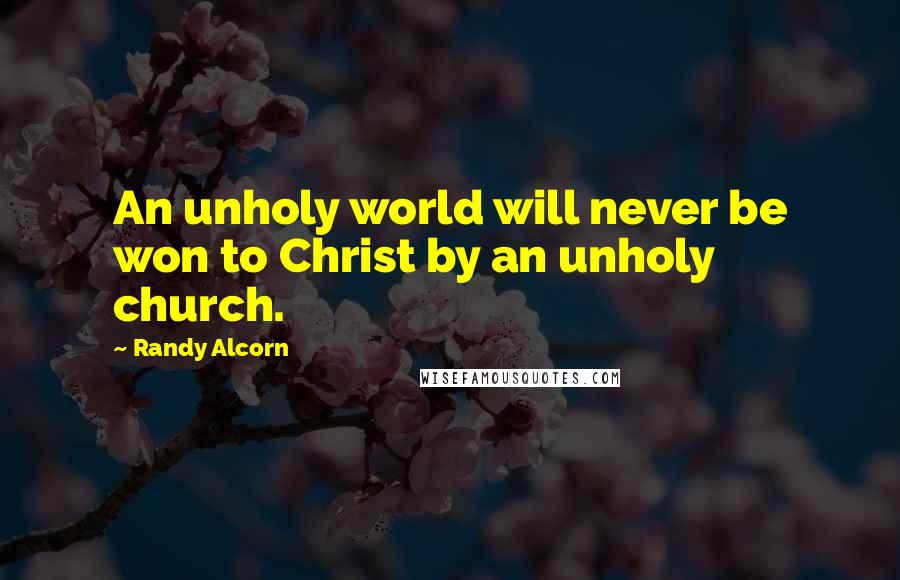 Randy Alcorn Quotes: An unholy world will never be won to Christ by an unholy church.
