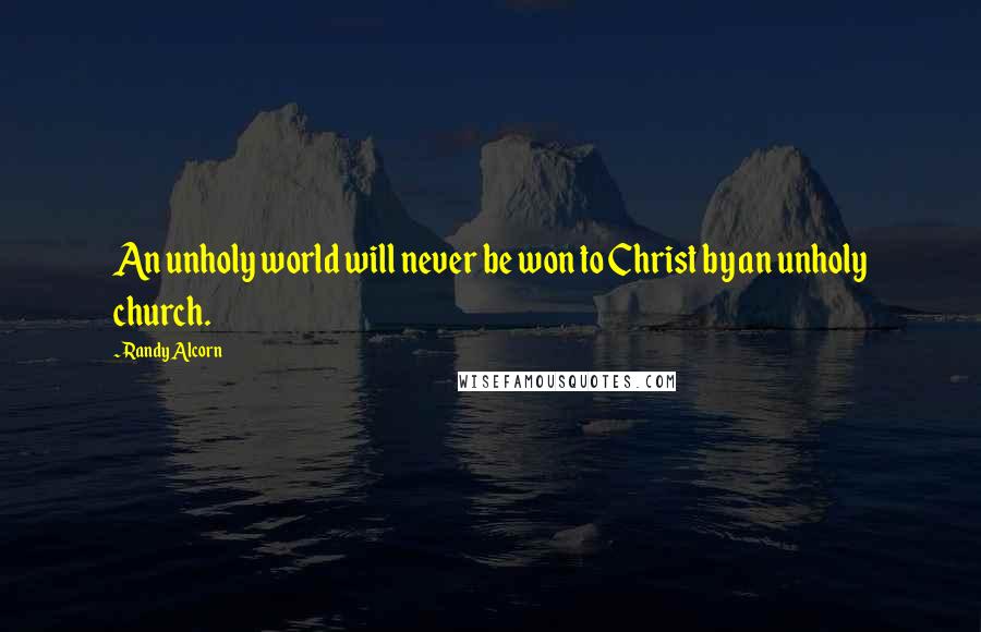 Randy Alcorn Quotes: An unholy world will never be won to Christ by an unholy church.