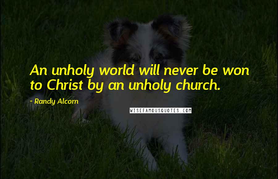 Randy Alcorn Quotes: An unholy world will never be won to Christ by an unholy church.