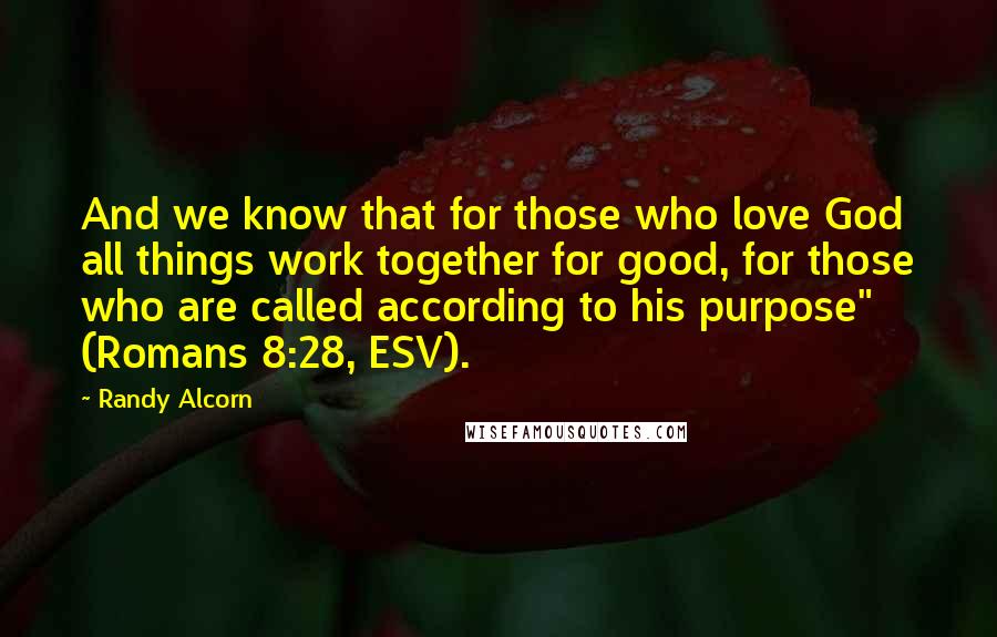 Randy Alcorn Quotes: And we know that for those who love God all things work together for good, for those who are called according to his purpose" (Romans 8:28, ESV).