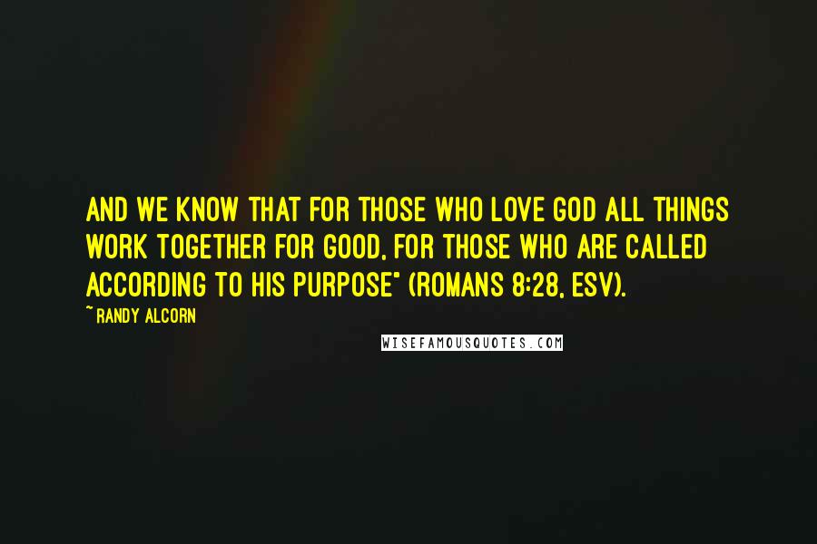 Randy Alcorn Quotes: And we know that for those who love God all things work together for good, for those who are called according to his purpose" (Romans 8:28, ESV).