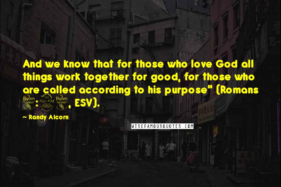Randy Alcorn Quotes: And we know that for those who love God all things work together for good, for those who are called according to his purpose" (Romans 8:28, ESV).