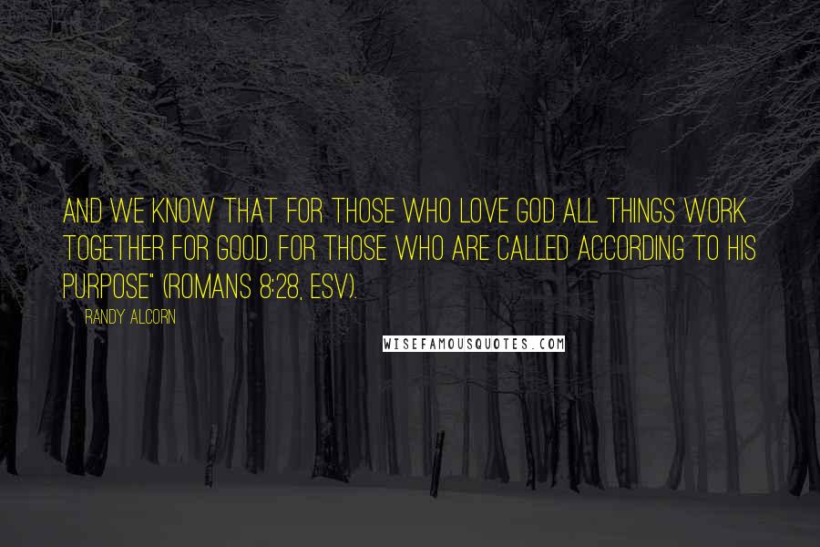 Randy Alcorn Quotes: And we know that for those who love God all things work together for good, for those who are called according to his purpose" (Romans 8:28, ESV).