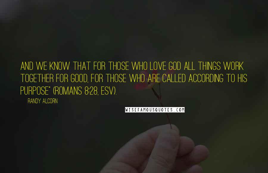 Randy Alcorn Quotes: And we know that for those who love God all things work together for good, for those who are called according to his purpose" (Romans 8:28, ESV).