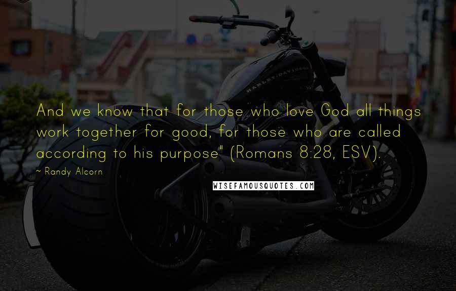 Randy Alcorn Quotes: And we know that for those who love God all things work together for good, for those who are called according to his purpose" (Romans 8:28, ESV).