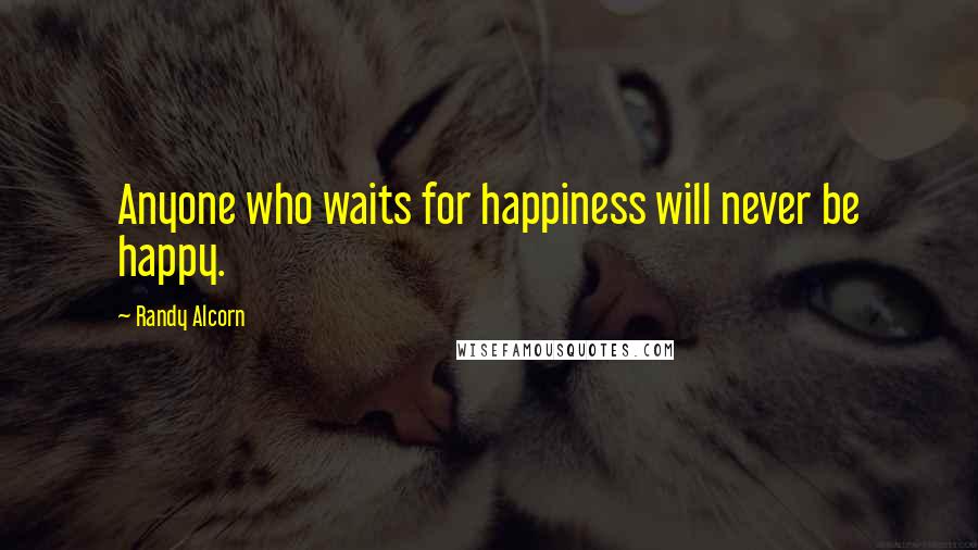 Randy Alcorn Quotes: Anyone who waits for happiness will never be happy.