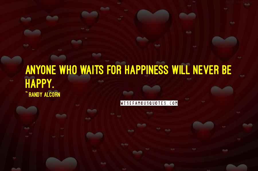 Randy Alcorn Quotes: Anyone who waits for happiness will never be happy.