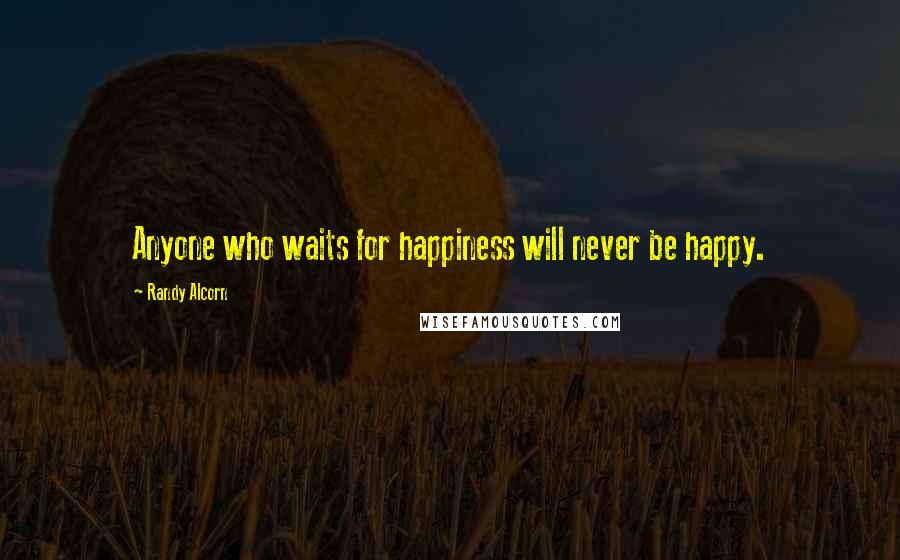 Randy Alcorn Quotes: Anyone who waits for happiness will never be happy.