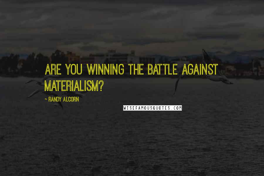 Randy Alcorn Quotes: Are you winning the battle against materialism?