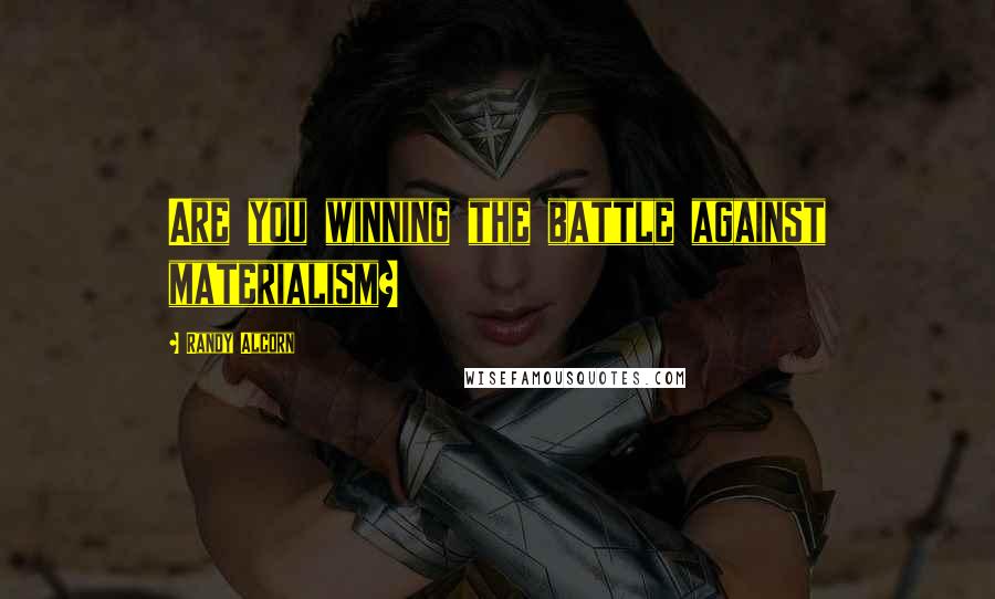 Randy Alcorn Quotes: Are you winning the battle against materialism?