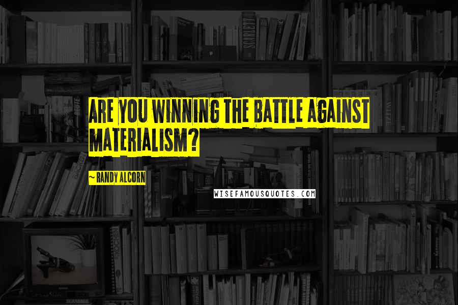 Randy Alcorn Quotes: Are you winning the battle against materialism?