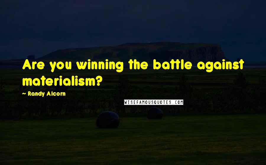 Randy Alcorn Quotes: Are you winning the battle against materialism?