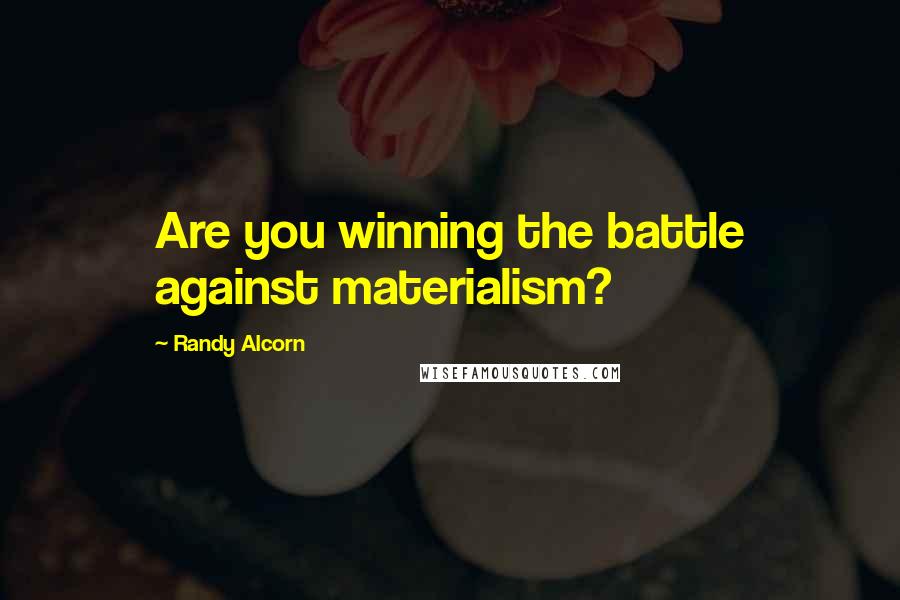 Randy Alcorn Quotes: Are you winning the battle against materialism?