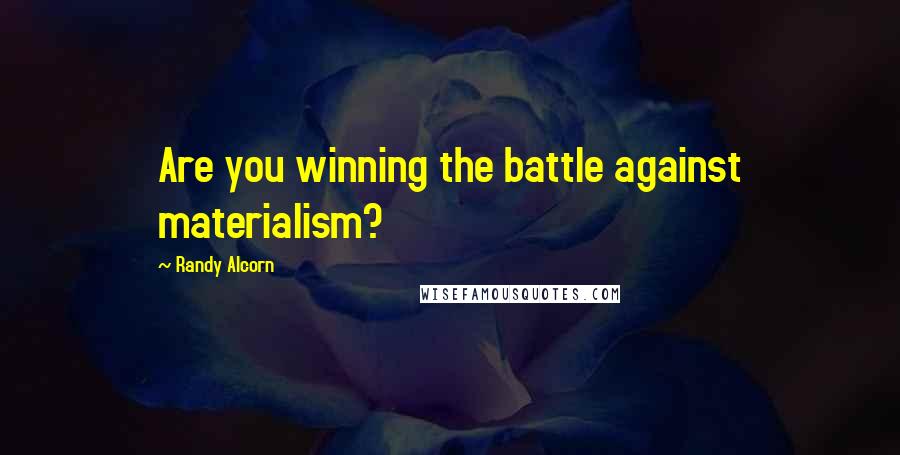 Randy Alcorn Quotes: Are you winning the battle against materialism?