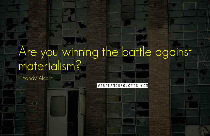 Randy Alcorn Quotes: Are you winning the battle against materialism?