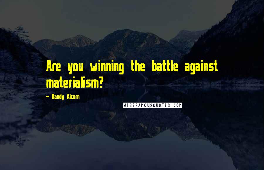 Randy Alcorn Quotes: Are you winning the battle against materialism?