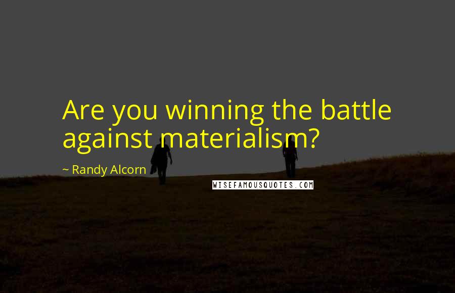 Randy Alcorn Quotes: Are you winning the battle against materialism?