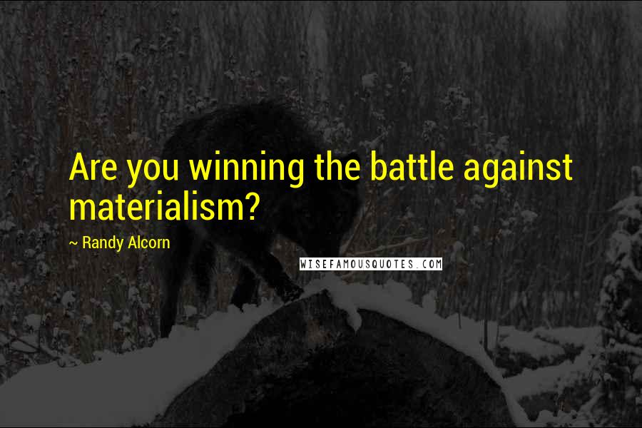 Randy Alcorn Quotes: Are you winning the battle against materialism?