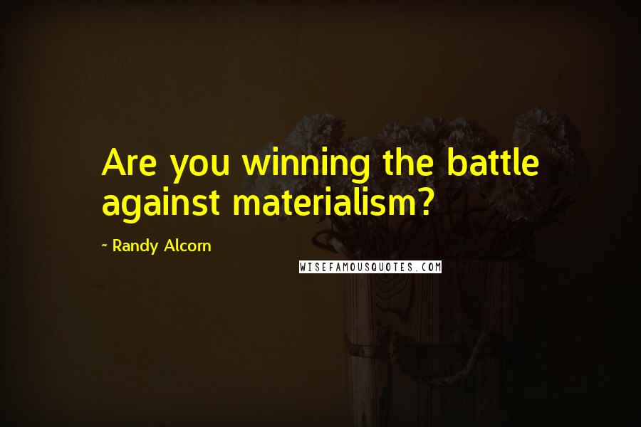 Randy Alcorn Quotes: Are you winning the battle against materialism?