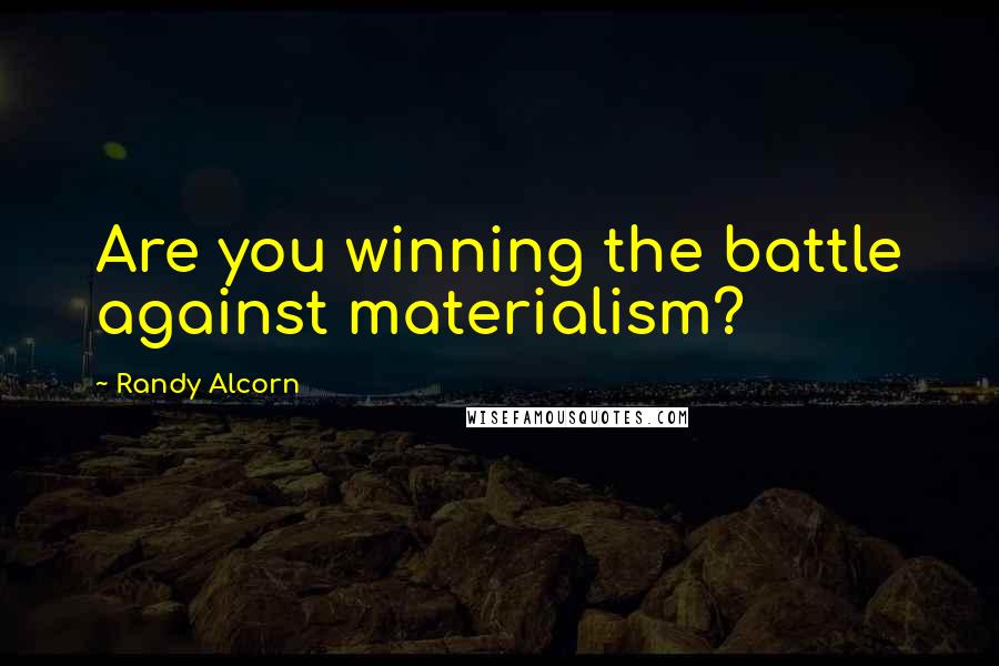 Randy Alcorn Quotes: Are you winning the battle against materialism?