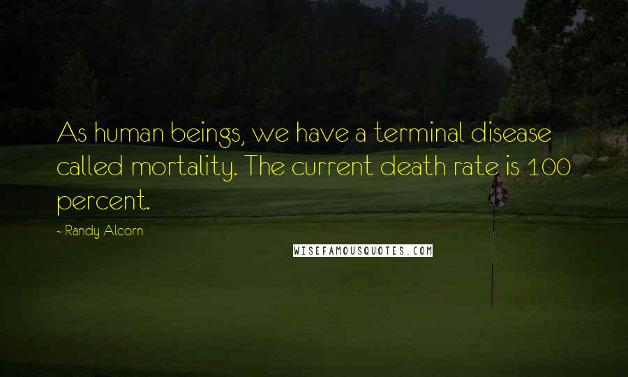 Randy Alcorn Quotes: As human beings, we have a terminal disease called mortality. The current death rate is 100 percent.