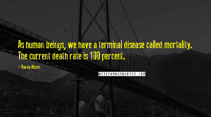 Randy Alcorn Quotes: As human beings, we have a terminal disease called mortality. The current death rate is 100 percent.