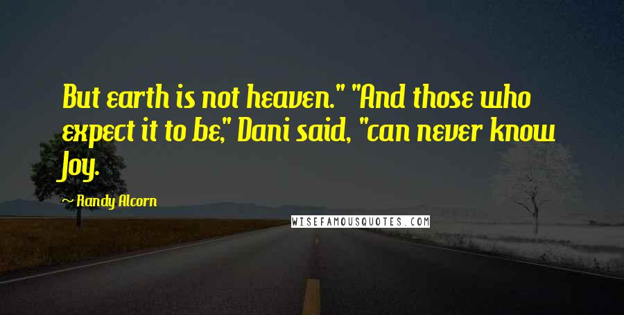 Randy Alcorn Quotes: But earth is not heaven." "And those who expect it to be," Dani said, "can never know Joy.