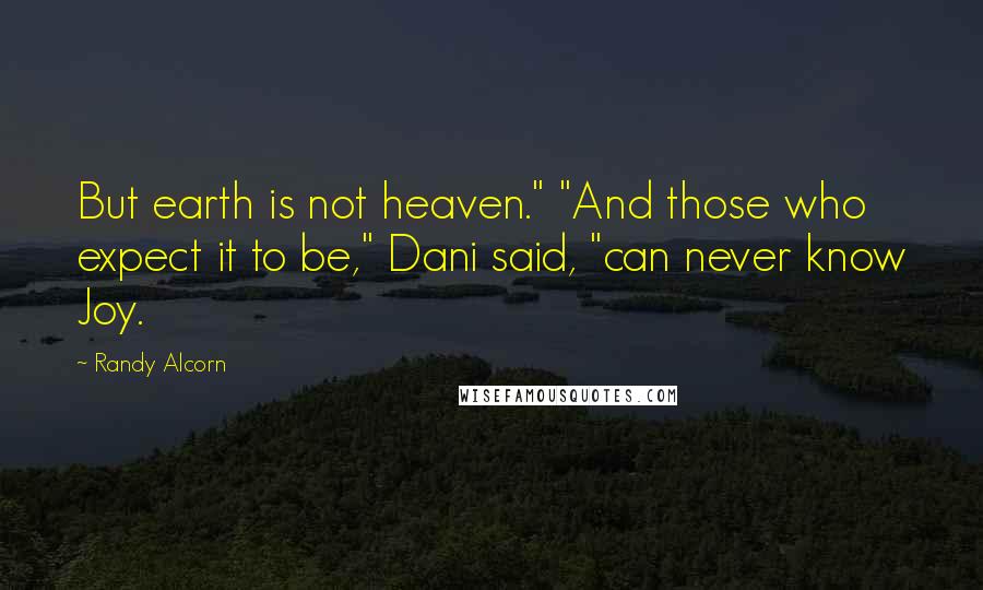 Randy Alcorn Quotes: But earth is not heaven." "And those who expect it to be," Dani said, "can never know Joy.