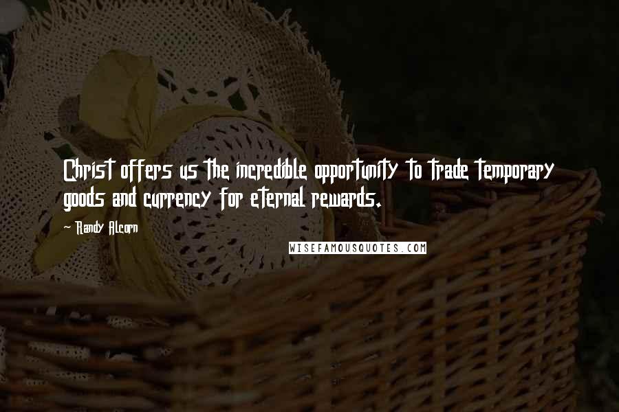 Randy Alcorn Quotes: Christ offers us the incredible opportunity to trade temporary goods and currency for eternal rewards.