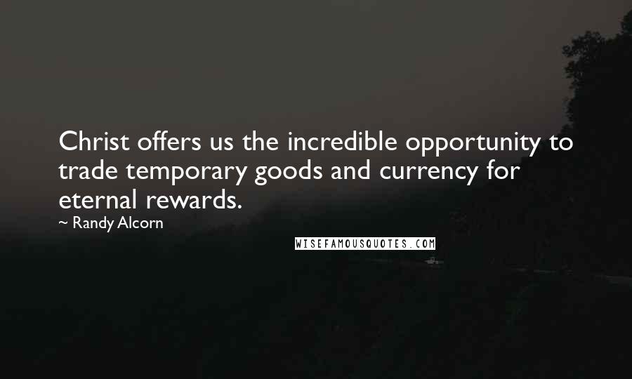 Randy Alcorn Quotes: Christ offers us the incredible opportunity to trade temporary goods and currency for eternal rewards.
