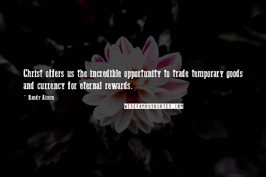 Randy Alcorn Quotes: Christ offers us the incredible opportunity to trade temporary goods and currency for eternal rewards.