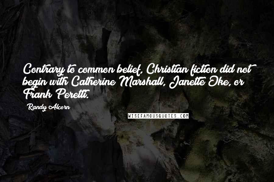 Randy Alcorn Quotes: Contrary to common belief, Christian fiction did not begin with Catherine Marshall, Janette Oke, or Frank Peretti.