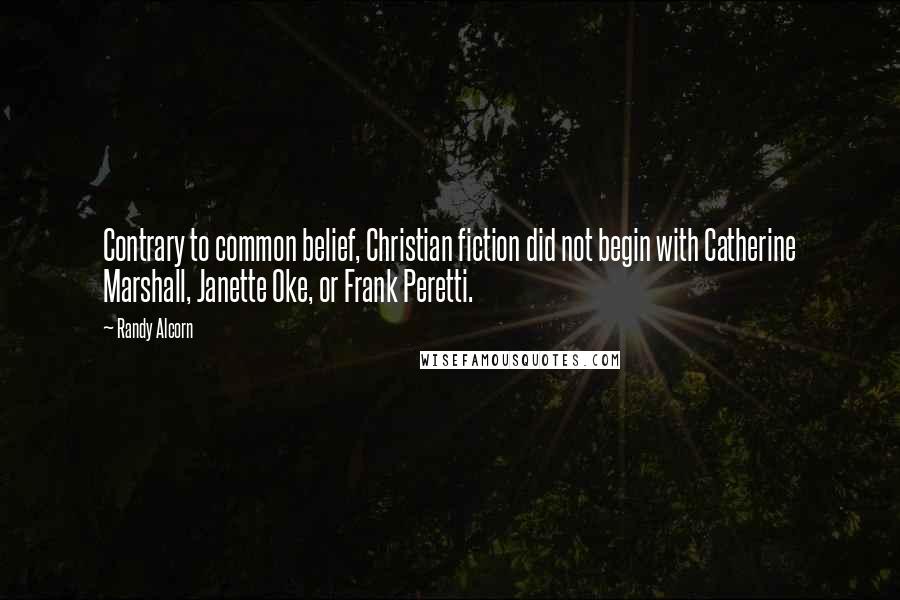 Randy Alcorn Quotes: Contrary to common belief, Christian fiction did not begin with Catherine Marshall, Janette Oke, or Frank Peretti.