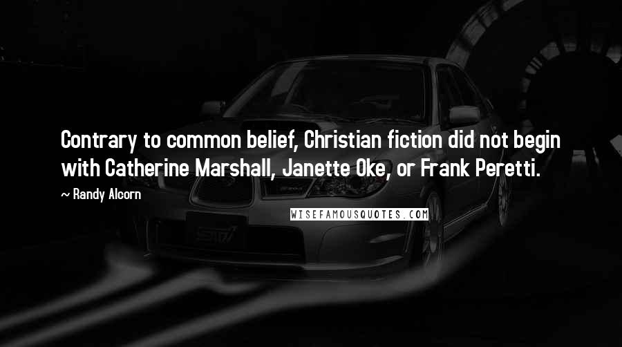 Randy Alcorn Quotes: Contrary to common belief, Christian fiction did not begin with Catherine Marshall, Janette Oke, or Frank Peretti.