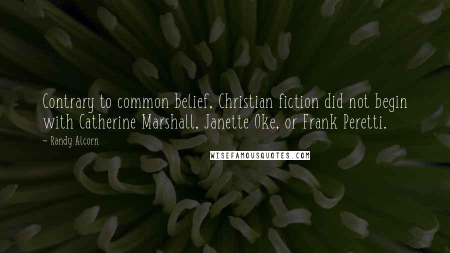 Randy Alcorn Quotes: Contrary to common belief, Christian fiction did not begin with Catherine Marshall, Janette Oke, or Frank Peretti.