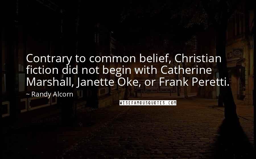 Randy Alcorn Quotes: Contrary to common belief, Christian fiction did not begin with Catherine Marshall, Janette Oke, or Frank Peretti.